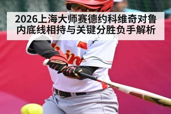 2026上海大师赛德约科维奇对鲁内底线相持与关键分胜负手解析