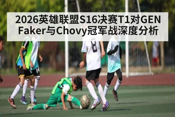 2026英雄联盟S16决赛T1对GEN Faker与Chovy冠军战深度分析