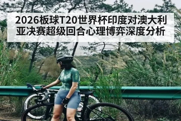 2026板球T20世界杯印度对澳大利亚决赛超级回合心理博弈深度分析