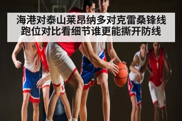 海港对泰山莱昂纳多对克雷桑锋线跑位对比看细节谁更能撕开防线